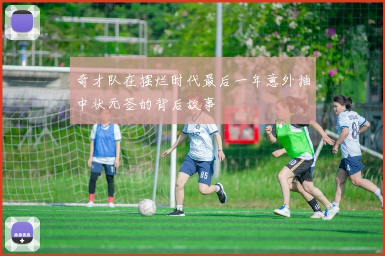 奇才队在摆烂时代最后一年意外抽中状元签的背后故事