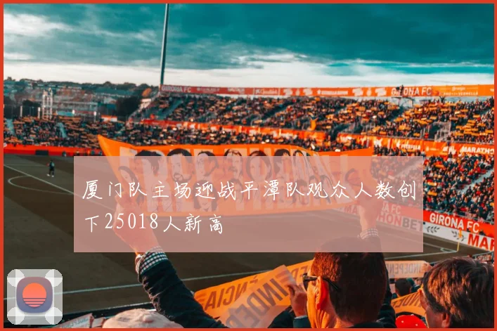 厦门队主场迎战平潭队观众人数创下25018人新高