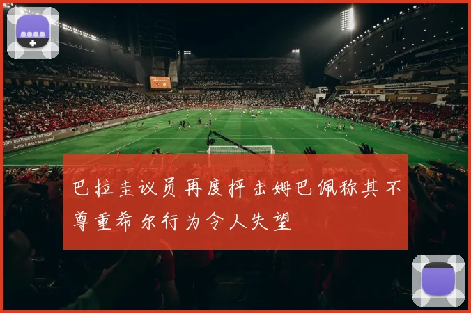 巴拉圭议员再度抨击姆巴佩称其不尊重希尔行为令人失望